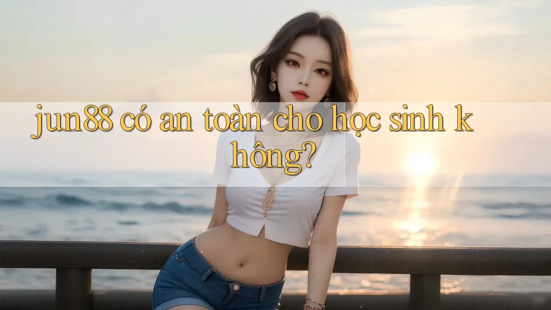 jun88 có an toàn cho học sinh không? jun88 có an toàn cho học sinh không?