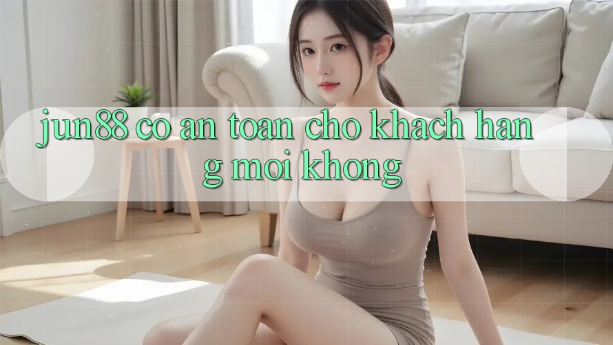 Jun88 có an toàn cho khách hàng mới không? Jun88 có an toàn cho khách hàng mới không?