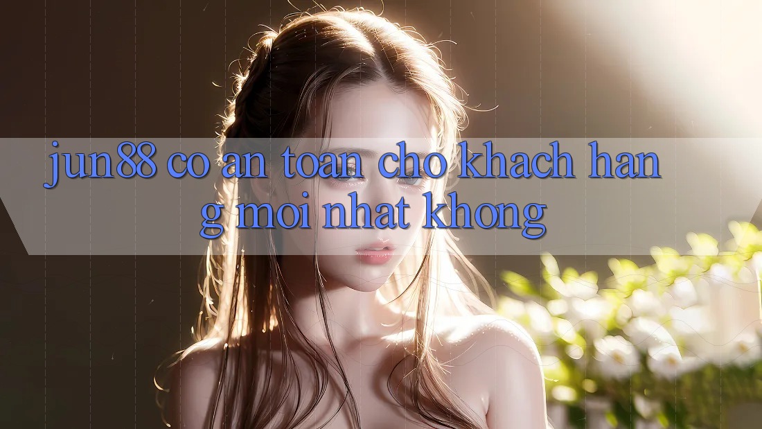 Jun88 có an toàn cho khách hàng mới nhất không? Jun88 có an toàn cho khách hàng mới nhất không?