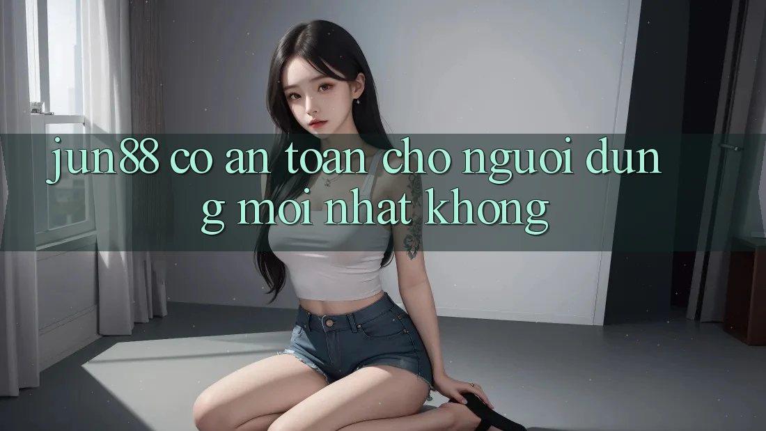 Jun88 có an toàn cho người dùng mới nhất không? Jun88 có an toàn cho người dùng mới nhất không?
