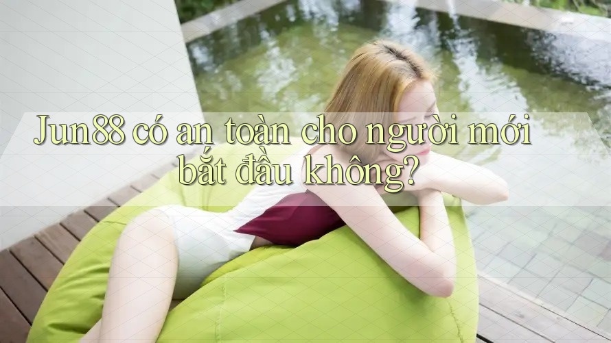 Jun88 có an toàn cho người mới bắt đầu không?