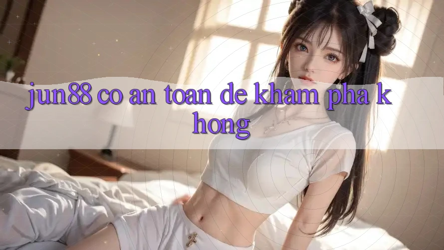 jun88 có an toàn để khám phá không?