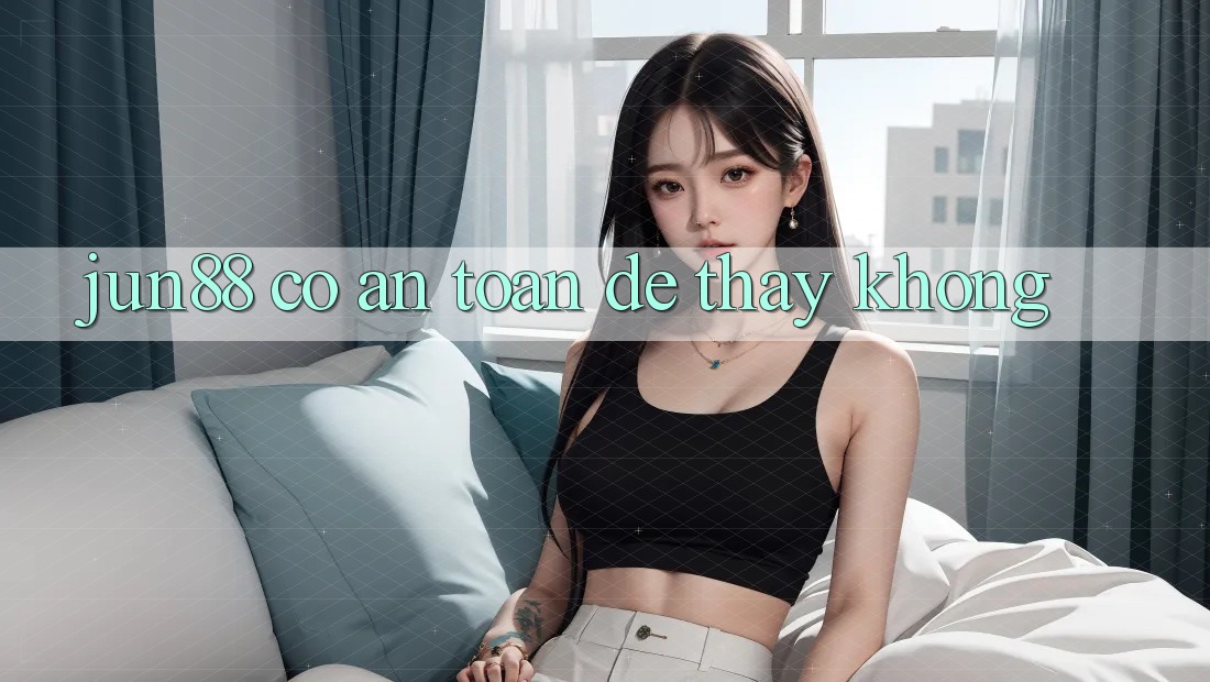 Jun88 có an toàn để thấy không? Jun88 có an toàn để thấy không?