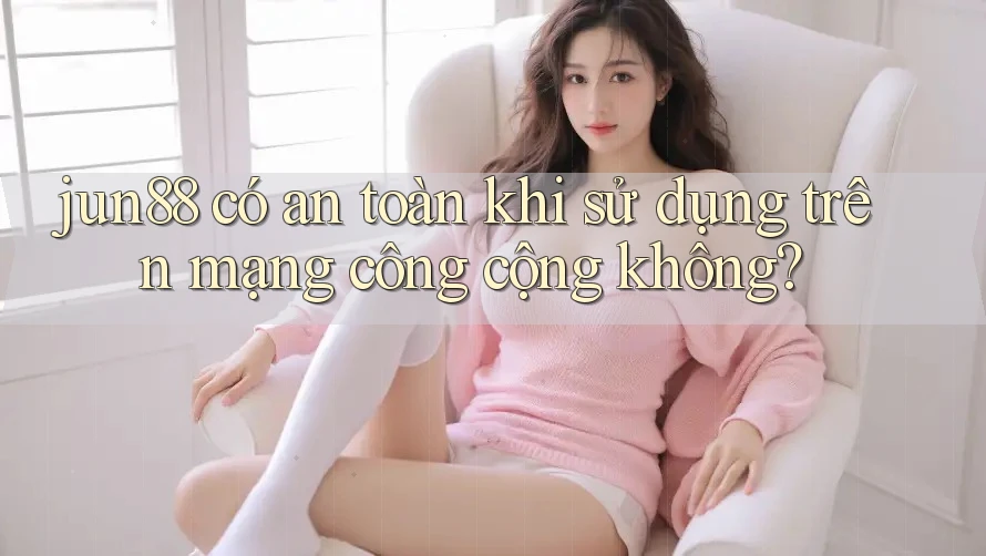 jun88 có an toàn khi sử dụng trên mạng công cộng không? jun88 có an toàn khi sử dụng trên mạng công cộng không?