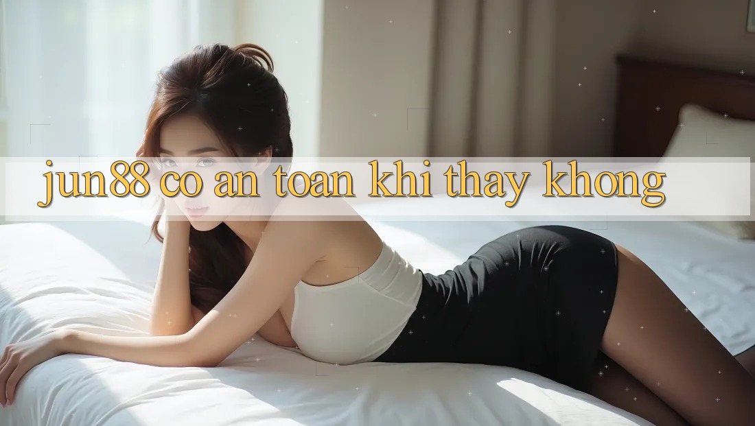 Jun88 có an toàn khi thấy không? Jun88 có an toàn khi thấy không?