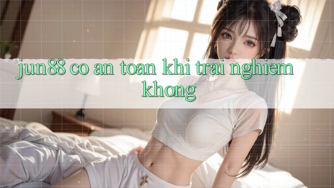 Jun88 có an toàn khi trải nghiệm không? Jun88 có an toàn khi trải nghiệm không?