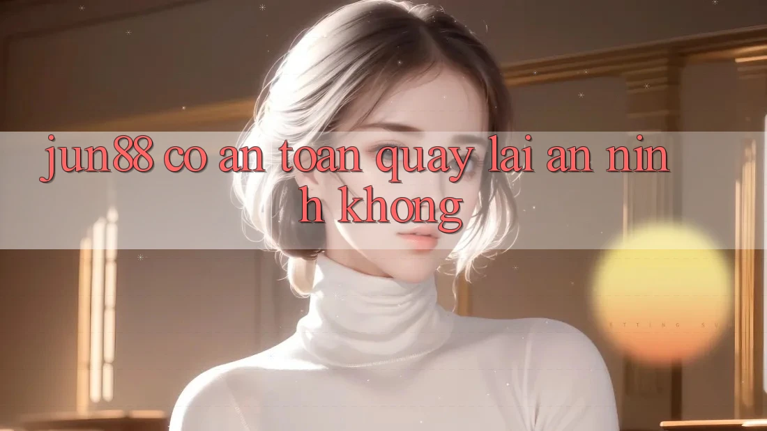 Jun88 có an toàn quay lại an ninh không? Jun88 có an toàn quay lại an ninh không?