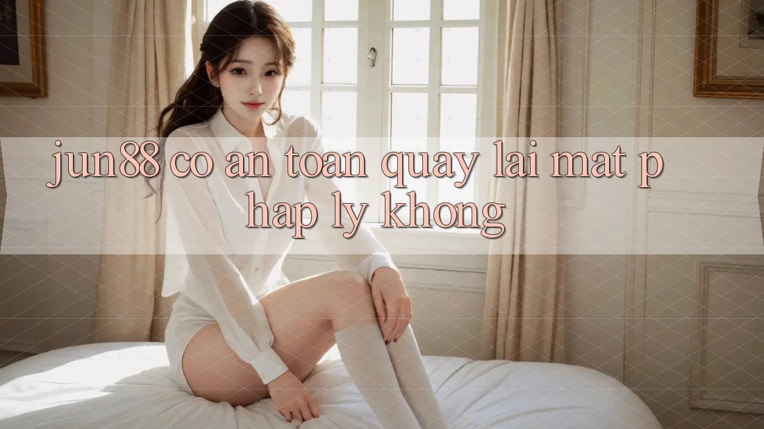 Jun88 có an toàn quay lại mặt pháp lý không? Jun88 có an toàn quay lại mặt pháp lý không?
