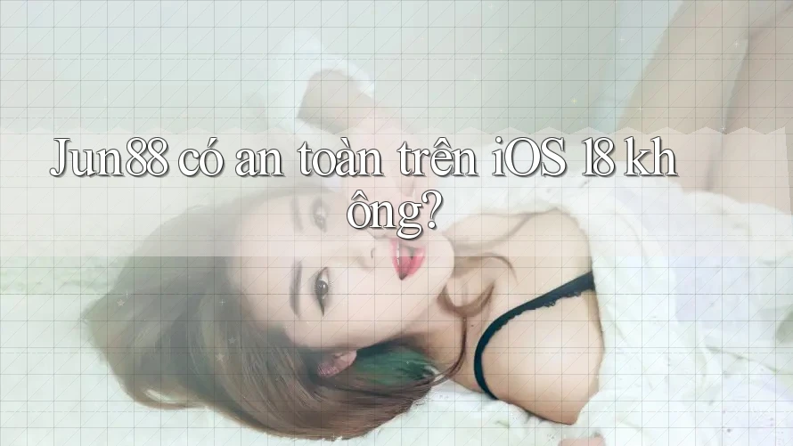 Jun88 có an toàn trên iOS 18 không? Jun88 có an toàn trên iOS 18 không?