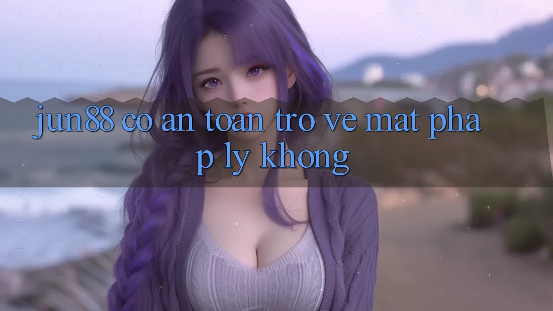 Jun88 có an toàn trở về mặt pháp lý không? Jun88 có an toàn trở về mặt pháp lý không?