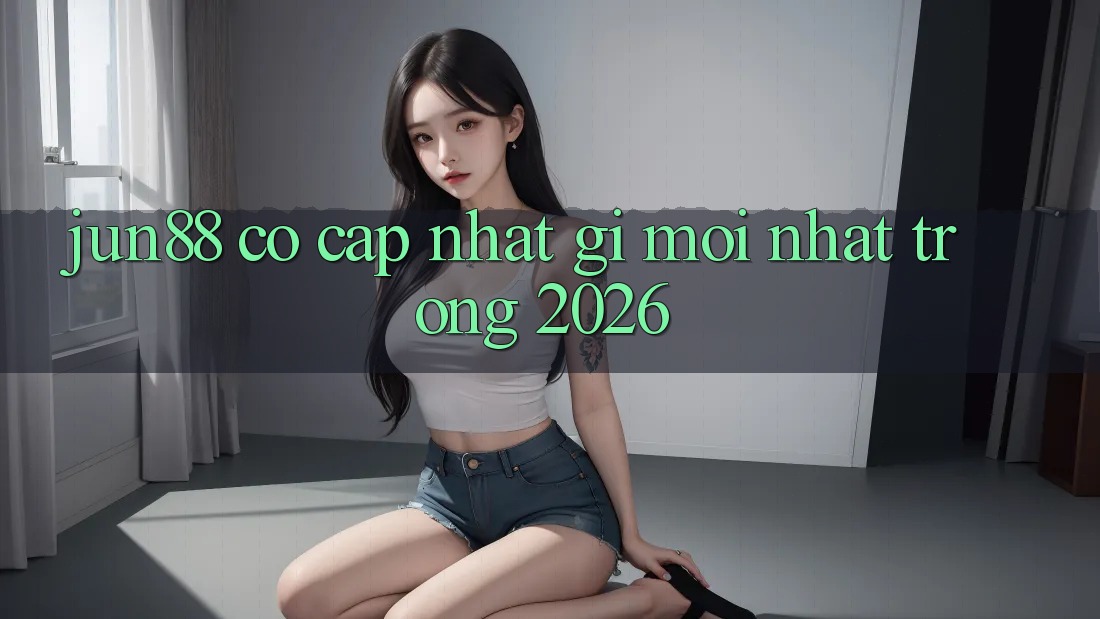 jun88 có cập nhật gì mới nhất trong 2026?