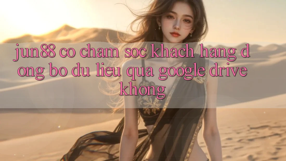 Jun88 có chăm sóc khách hàng đồng bộ dữ liệu qua Google Drive không? Jun88 có chăm sóc khách hàng đồng bộ dữ liệu qua Google Drive không?