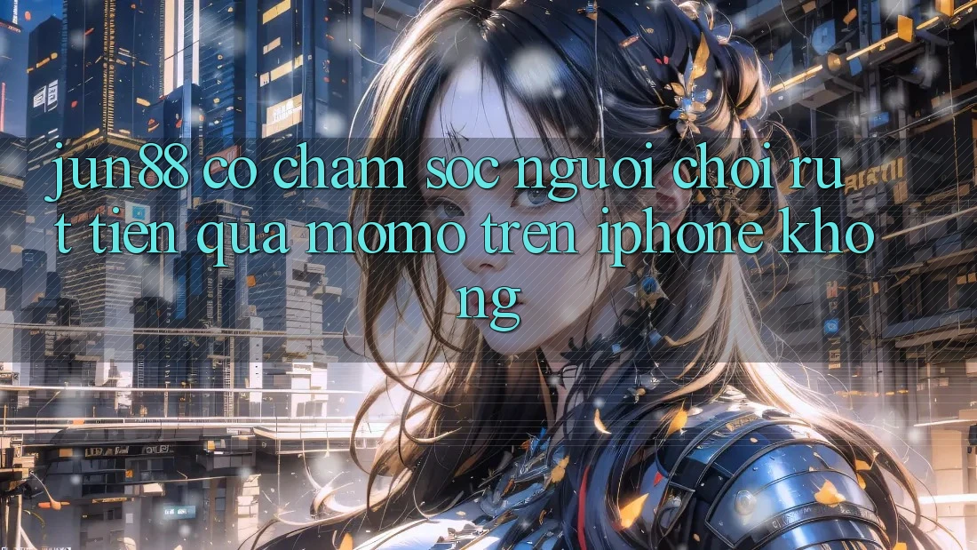 Jun88 có chăm sóc người chơi rút tiền qua Momo trên iPhone không? Jun88 có chăm sóc người chơi rút tiền qua Momo trên iPhone không?