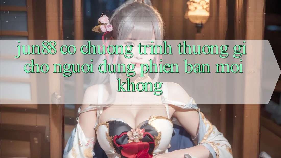 Jun88 có chương trình thưởng gì cho người dùng phiên bản mới không? Jun88 có chương trình thưởng gì cho người dùng phiên bản mới không?
