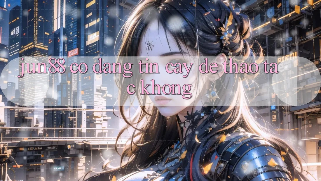 Jun88 có đáng tin cậy để thao tác không? Jun88 có đáng tin cậy để thao tác không?