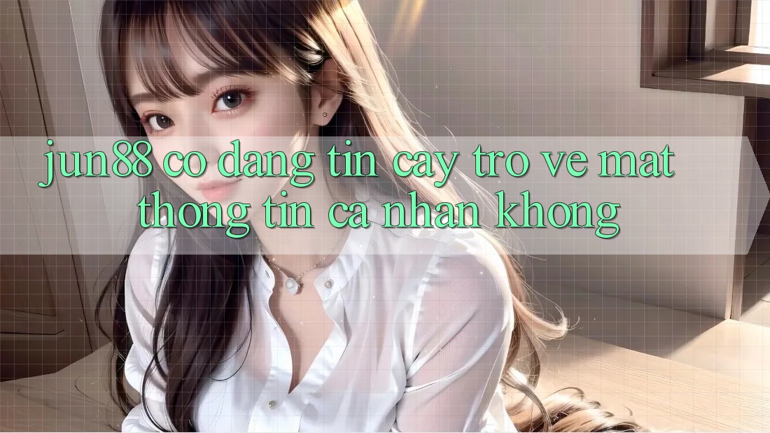 Jun88 có đáng tin cậy trở về mặt thông tin cá nhân không? Jun88 có đáng tin cậy trở về mặt thông tin cá nhân không?