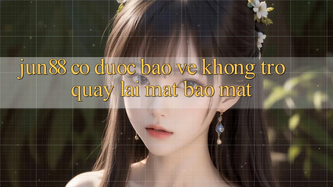 jun88 có được bảo vệ không trở quay lại mặt bảo mật? jun88 có được bảo vệ không trở quay lại mặt bảo mật?