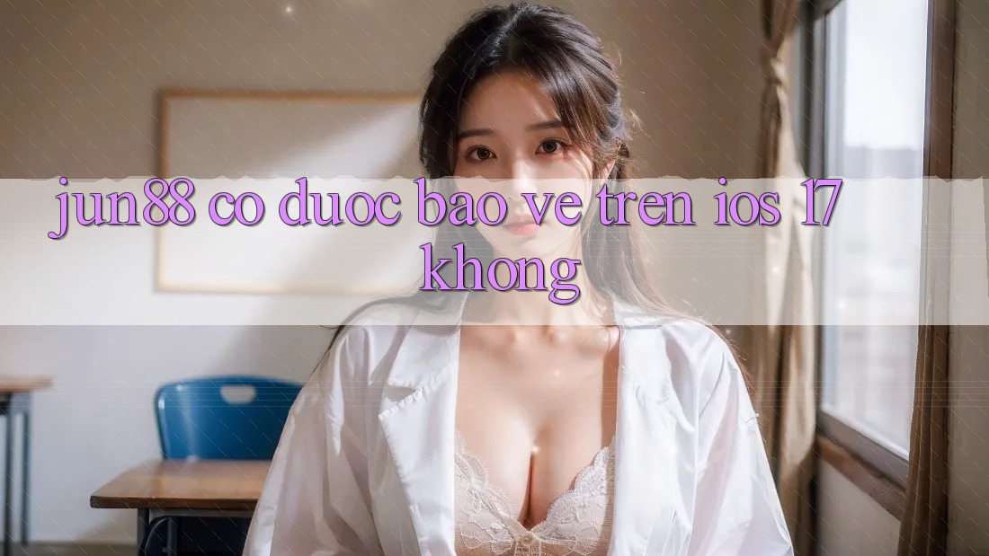 Jun88 có được bảo vệ trên iOS 17 không? Jun88 có được bảo vệ trên iOS 17 không?