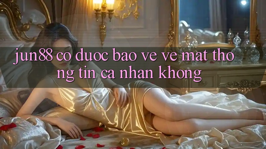 Jun88 có được bảo vệ về mặt thông tin cá nhân không?