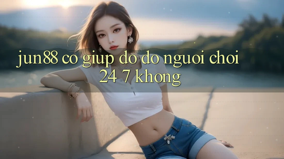 Jun88 có giúp đỡ đỡ người chơi 24/7 không?