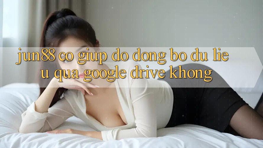Jun88 có giúp đỡ đồng bộ dữ liệu qua Google Drive không?