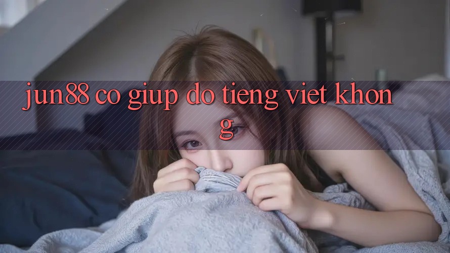 Jun88 có giúp đỡ tiếng Việt không?