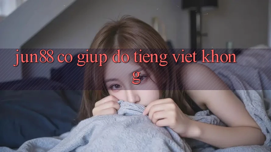 Jun88 có giúp đỡ tiếng Việt không? Jun88 có giúp đỡ tiếng Việt không?