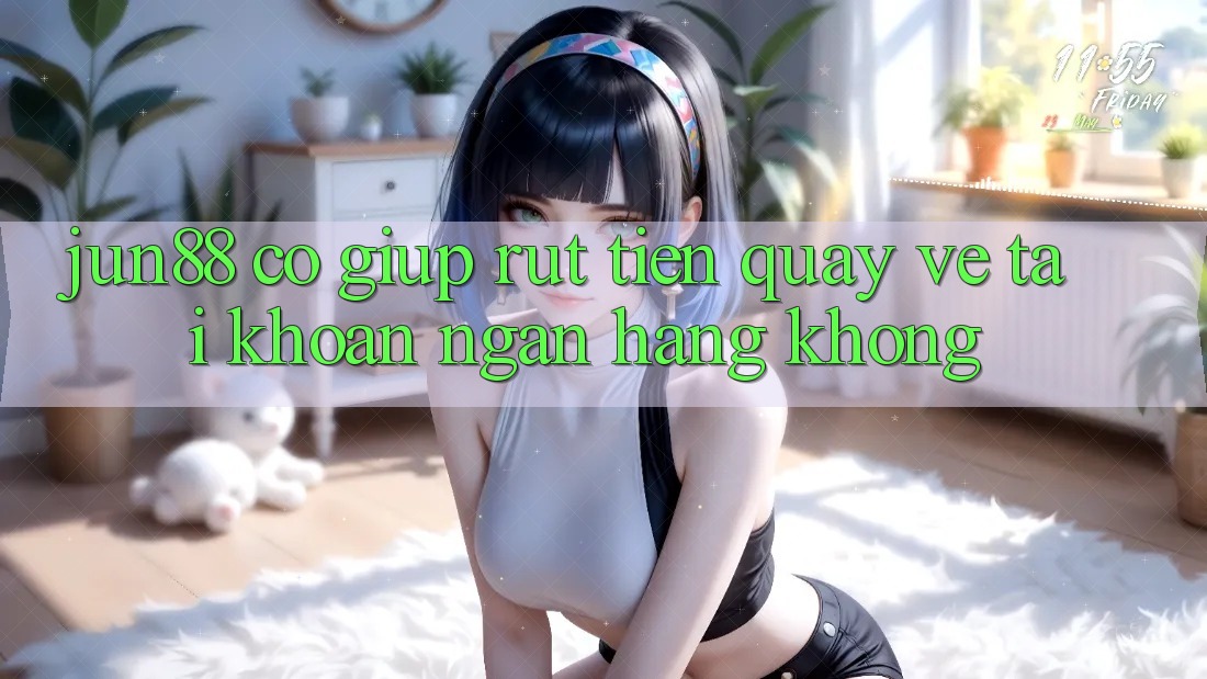 Jun88 có giúp rút tiền quay về tài khoản ngân hàng không?