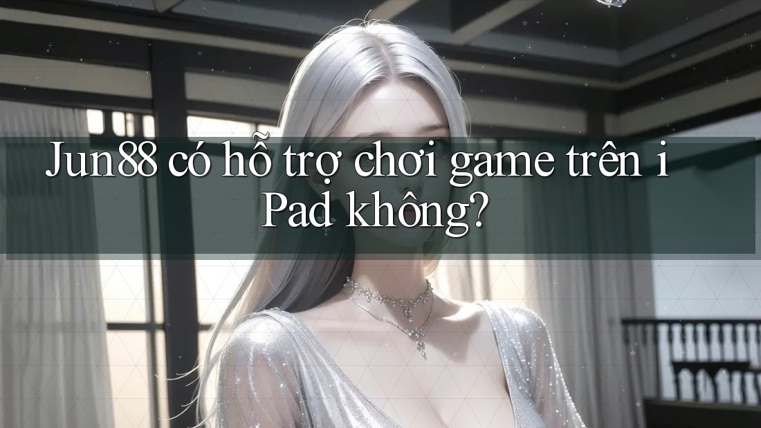 Jun88 có hỗ trợ chơi game trên iPad không? Jun88 có hỗ trợ chơi game trên iPad không?
