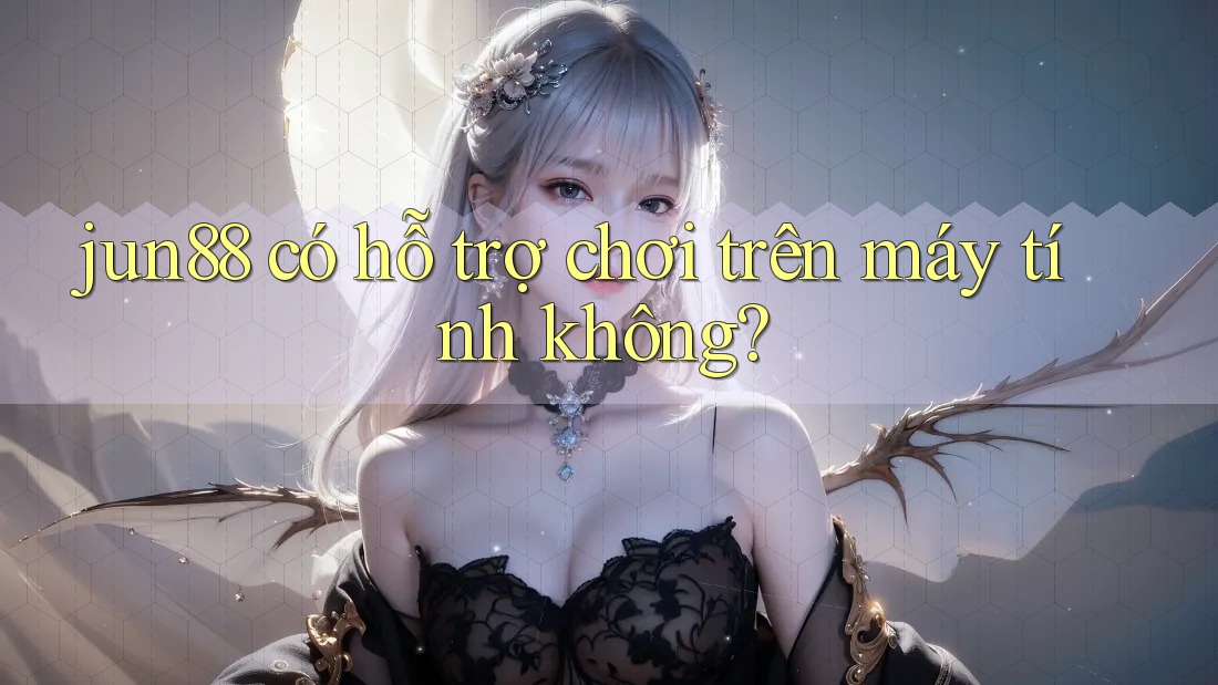 jun88 có hỗ trợ chơi trên máy tính không? jun88 có hỗ trợ chơi trên máy tính không?