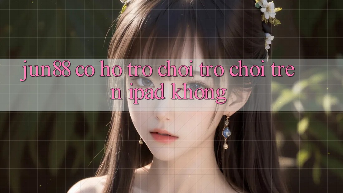 Jun88 có hỗ trợ chơi trò chơi trên iPad không?
