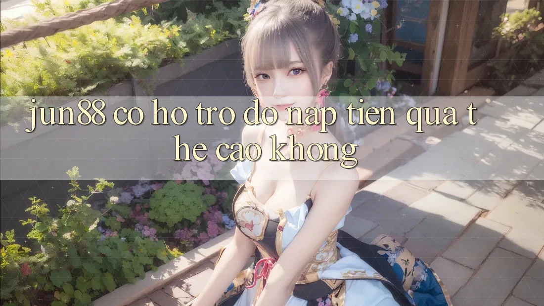 Jun88 có hỗ trợ đỡ nạp tiền qua thẻ cào không? Jun88 có hỗ trợ đỡ nạp tiền qua thẻ cào không?
