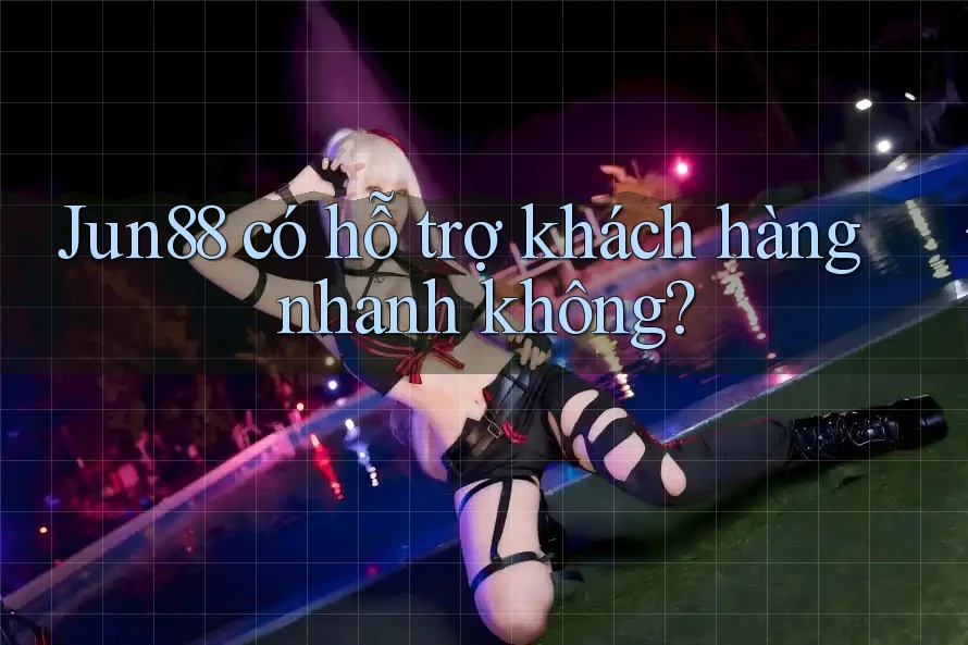 Jun88 có hỗ trợ khách hàng nhanh không?