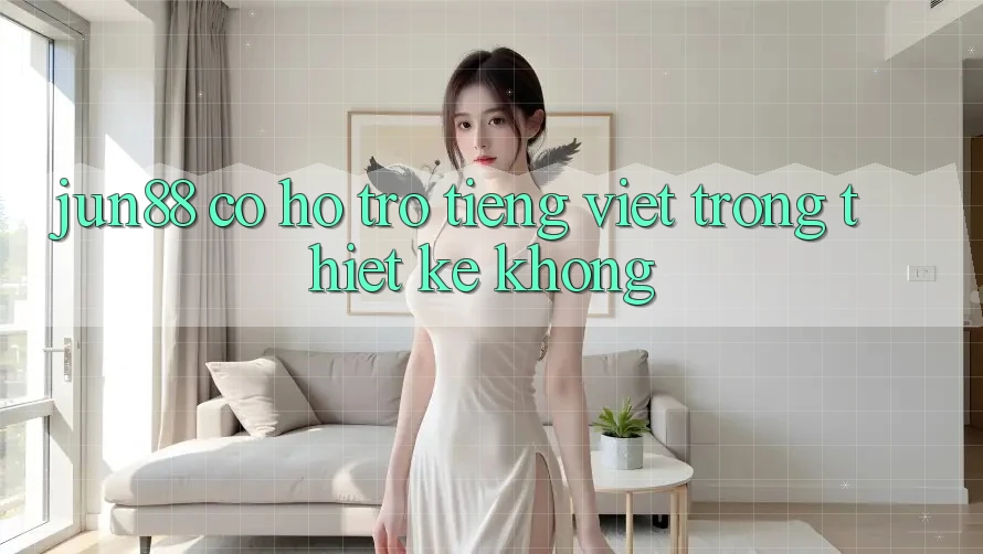 Jun88 có hỗ trợ tiếng Việt trong thiết kế không?