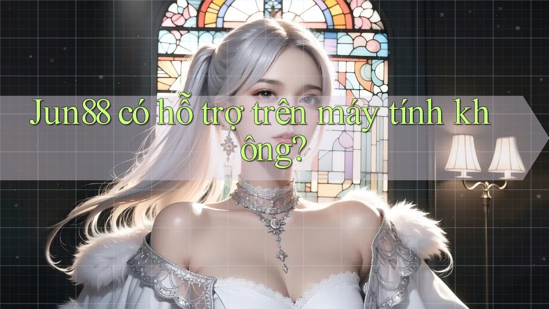 Jun88 có hỗ trợ trên máy tính không?