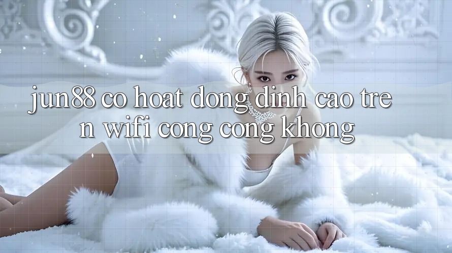 jun88 có hoạt động đỉnh cao trên wifi công cộng không?