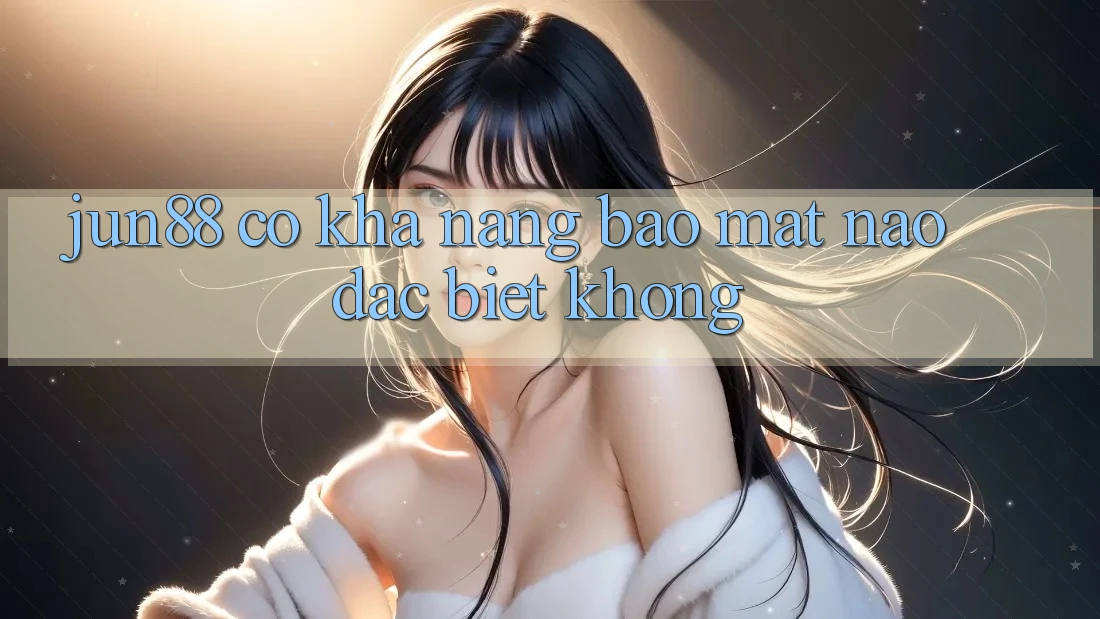 Jun88 có khả năng bảo mật nào đặc biệt không? Jun88 có khả năng bảo mật nào đặc biệt không?