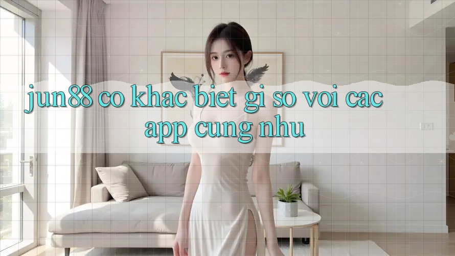 jun88 có khác biệt gì so với các app cũng như? jun88 có khác biệt gì so với các app cũng như?