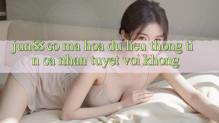 Jun88 có mã hóa dữ liệu thông tin cá nhân tuyệt vời không? Jun88 có mã hóa dữ liệu thông tin cá nhân tuyệt vời không?