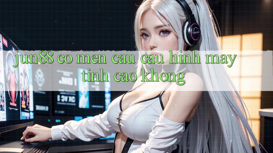 jun88 có mến cầu cấu hình máy tính cao không? jun88 có mến cầu cấu hình máy tính cao không?