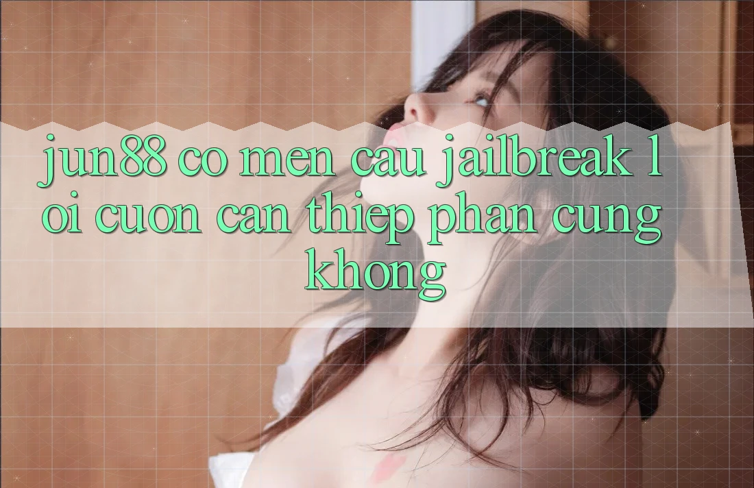 Jun88 có mến cầu jailbreak lôi cuốn can thiệp phần cứng không? Jun88 có mến cầu jailbreak lôi cuốn can thiệp phần cứng không?