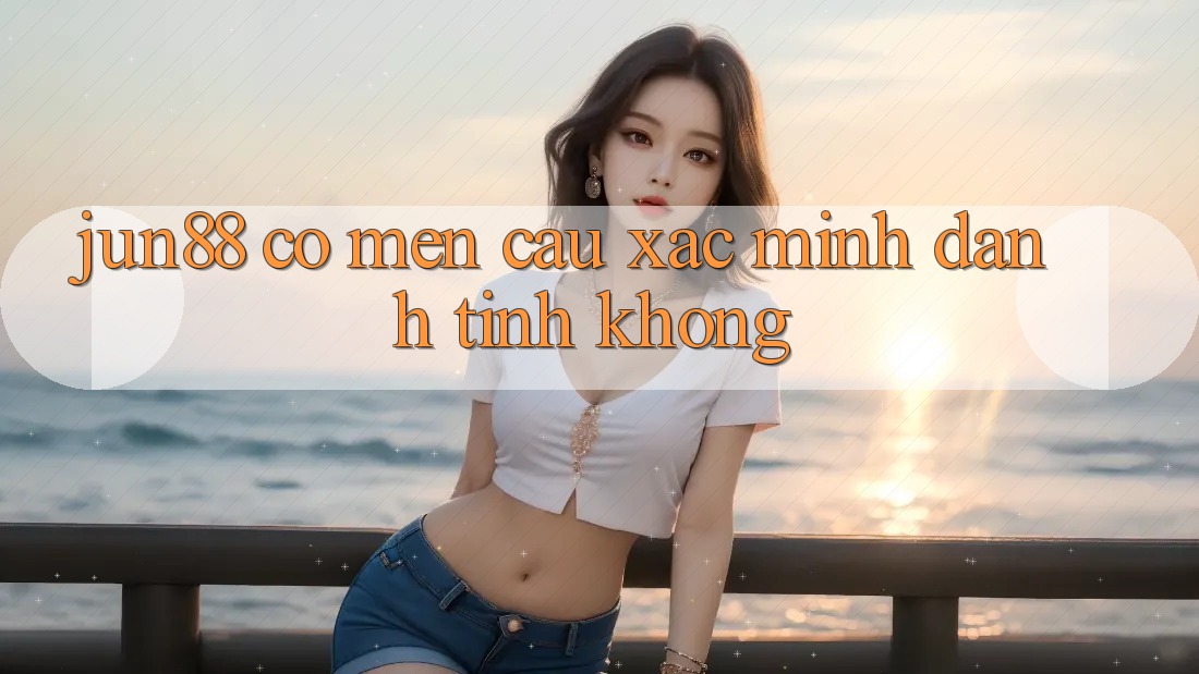 Jun88 có mến cầu xác minh danh tính không? Jun88 có mến cầu xác minh danh tính không?