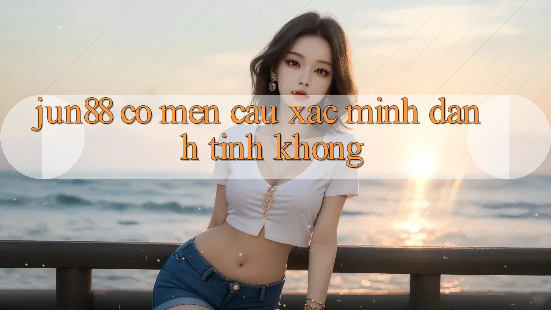 Jun88 có mến cầu xác minh danh tính không? Jun88 có mến cầu xác minh danh tính không?