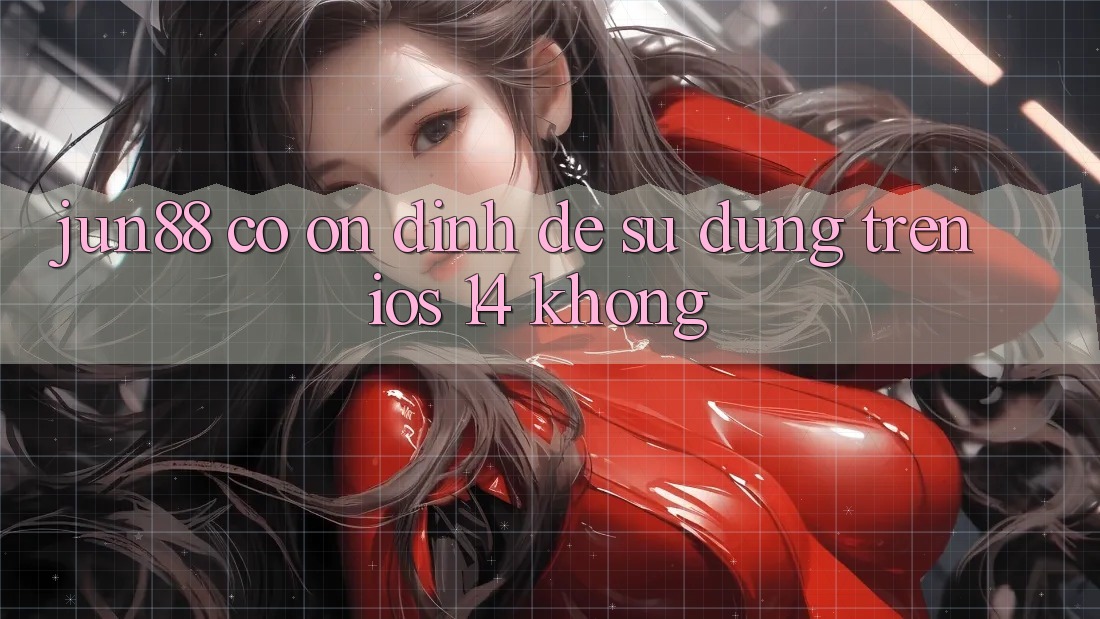 Jun88 có ổn định để sử dụng trên iOS 14 không? Jun88 có ổn định để sử dụng trên iOS 14 không?