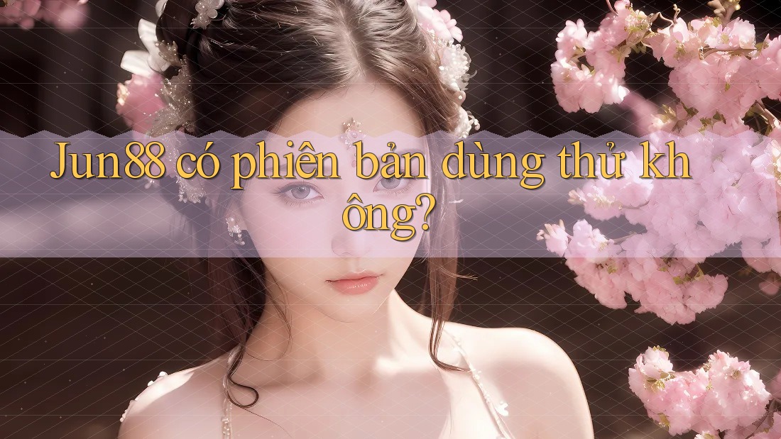 Jun88 có phiên bản dùng thử không? Jun88 có phiên bản dùng thử không?