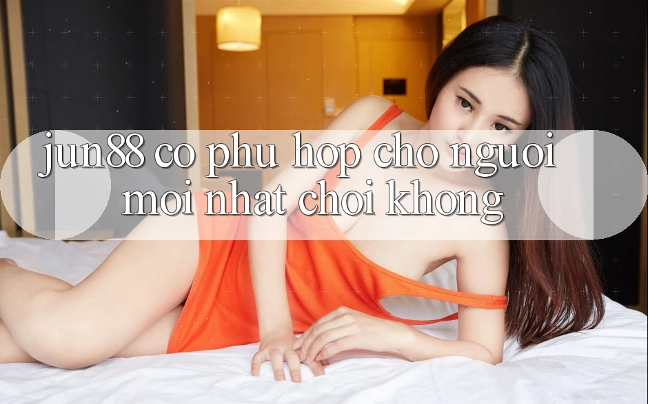 Jun88 có phù hợp cho người mới nhất chơi không?
