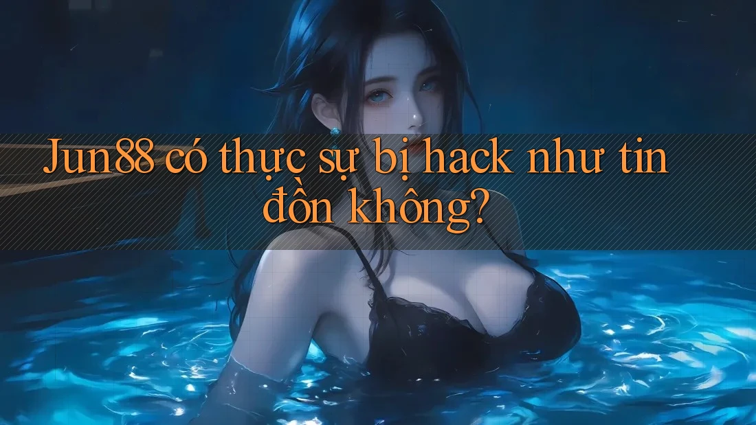 Jun88 có thực sự bị hack như tin đồn không? Jun88 có thực sự bị hack như tin đồn không?