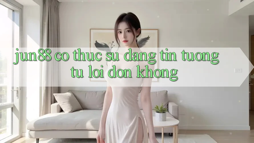 Jun88 có thực sự đáng tin tương tự lời đồn không?