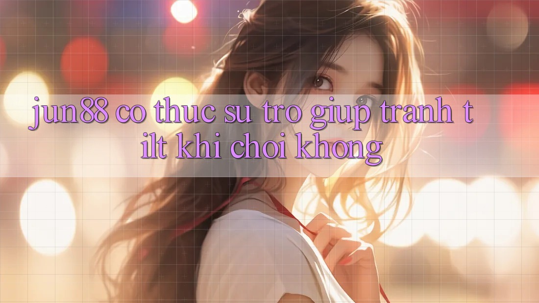 Jun88 có thực sự trợ giúp tránh tilt khi chơi không? Jun88 có thực sự trợ giúp tránh tilt khi chơi không?