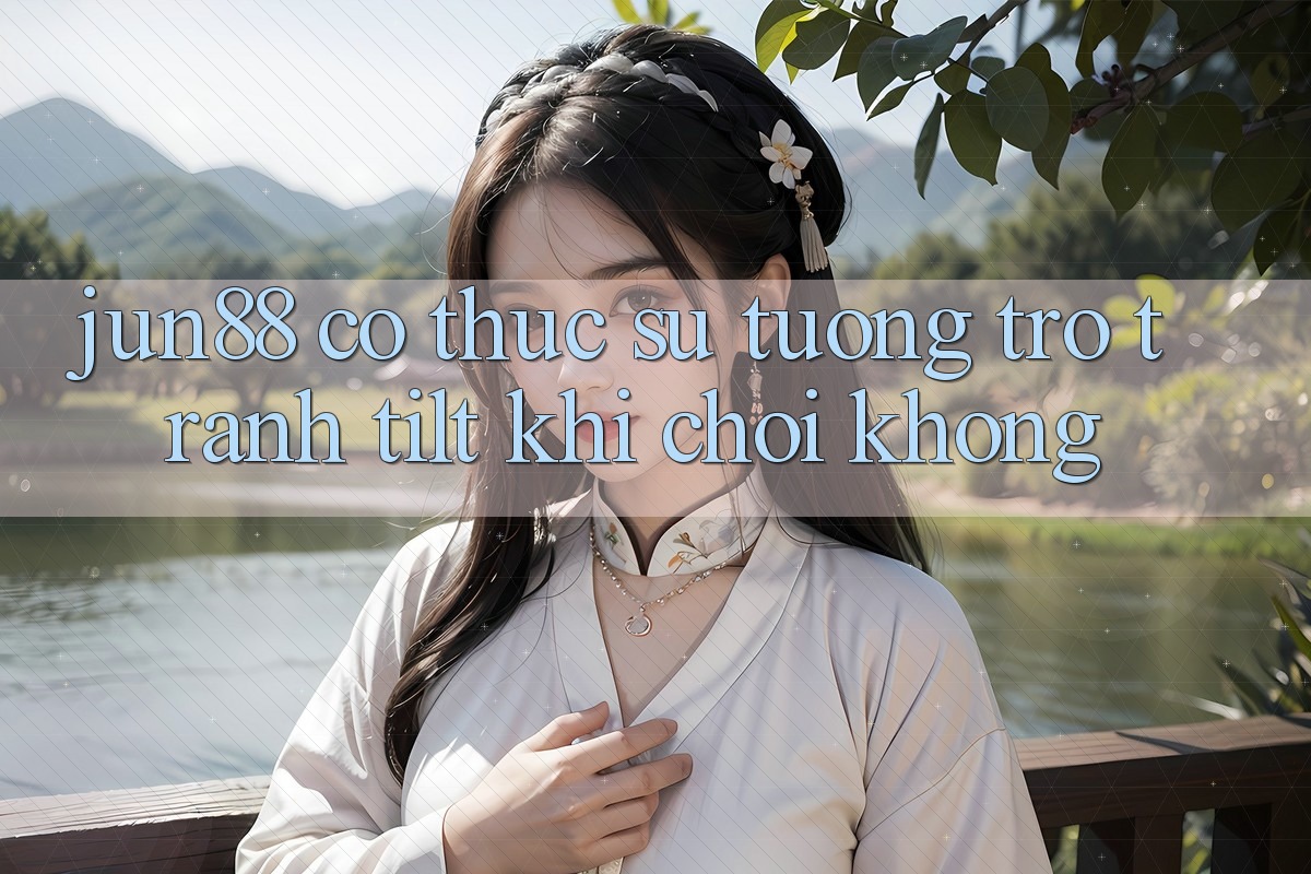 Jun88 có thực sự tương trợ tránh tilt khi chơi không? Jun88 có thực sự tương trợ tránh tilt khi chơi không?